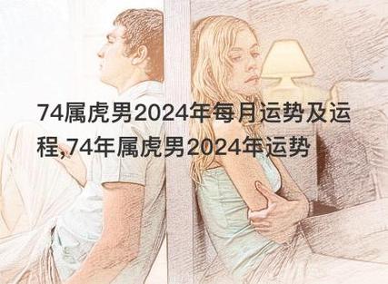 74属虎男2024年每月运势及运程,74年属虎男2024年运势