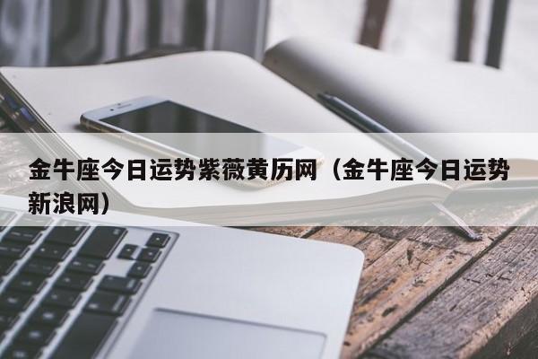 金牛座今日运势紫薇黄历网(金牛座今日运势新浪网)-慧信星座网