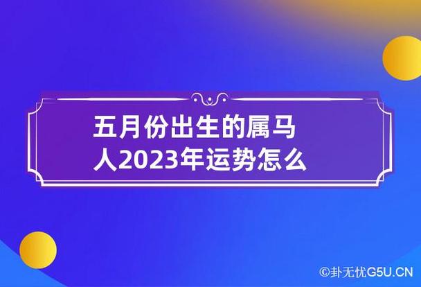 五月份出生的属马人2023年运势怎么样 五月属马的今年运势