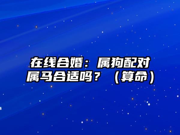 在线合婚:属狗配对属马合适吗?(算命)