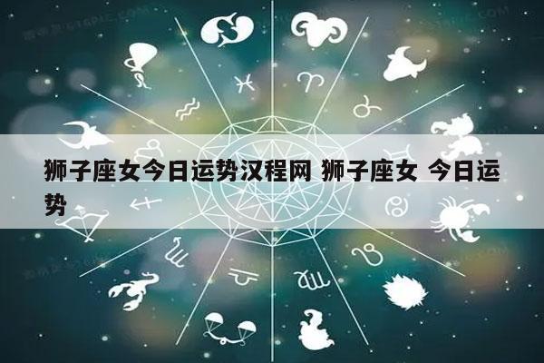 狮子座女今日运势汉程网 狮子座女 今日运势-发点星座网