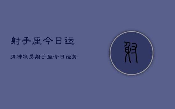 射手座今日运势神准男,射手座今日运势神准男士