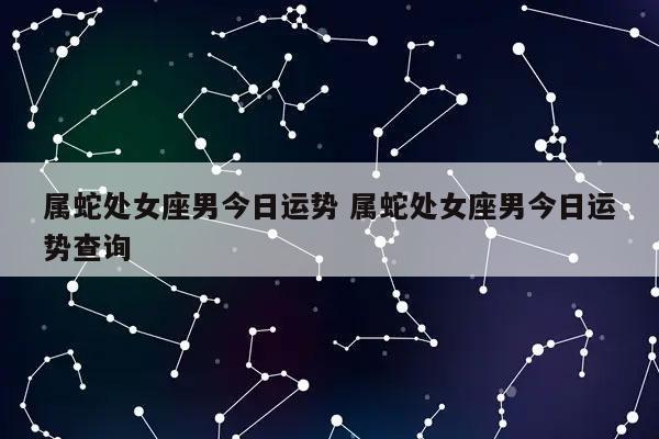 属蛇处女座男今日运势 属蛇处女座男今日运势查询-发点星座网