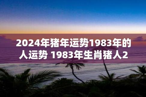 2024年猪年运势1983年的人运势 1983年生肖猪人2024年运势如何