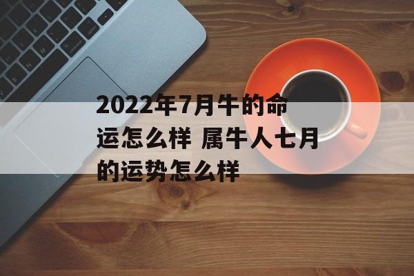 2023年7月牛的命运怎么样 属牛人七月的运势怎么样