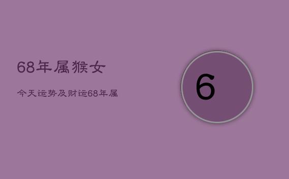 68年属猴女今天运势及财运,68年属猴女今天的运气