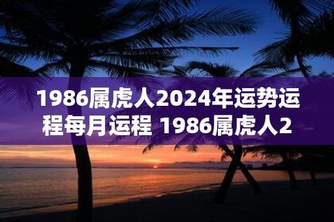 1986属虎人2024年运势运程每月运程 1986属虎人2024年每月运程如何