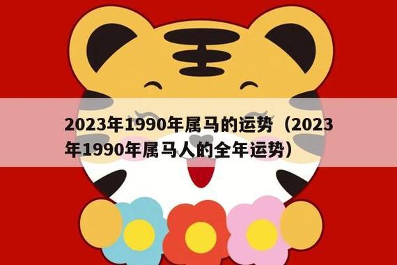 1990年属马人今年多大了2023 1990年属马的人2023年运势?