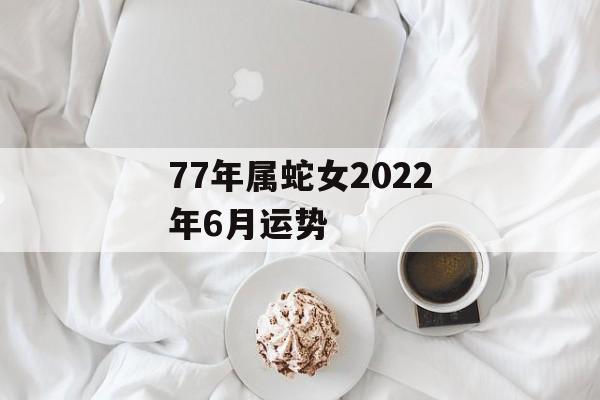 77年属蛇女2023年6月运势