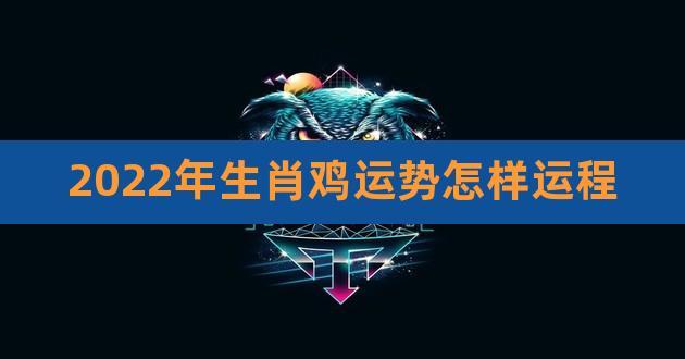 2023年生肖鸡运势怎样运程,明年属鸡的运势怎么样