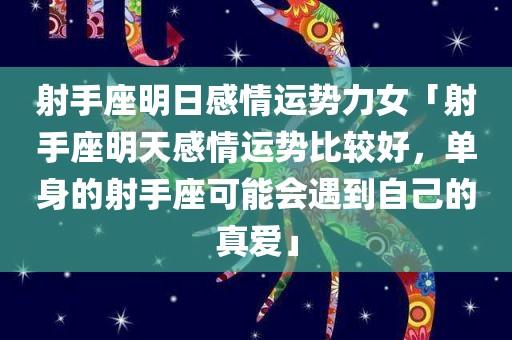 射手座明日感情运势力女「射手座明天感情运势比较好,单身的射手座