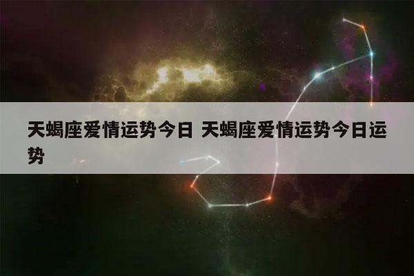 天蝎座爱情运势今日 天蝎座爱情运势今日运势-发点星座网