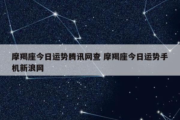 摩羯座今日运势腾讯网查 摩羯座今日运势手机新浪网-发点星座网