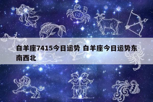 白羊座7415今日运势 白羊座今日运势东南西北 - 发点星座网