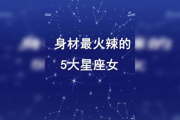 身材最火辣的五大星座女_星座_五大_身材