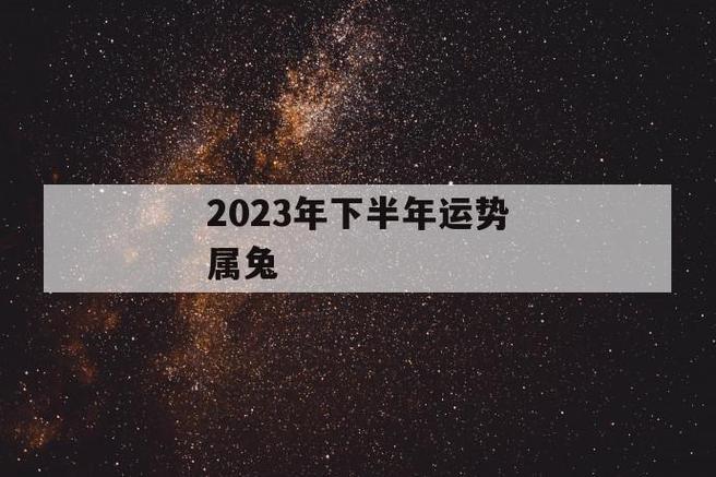 2023年下半年运势属兔,属兔人2023年下半年运势怎样 第1张