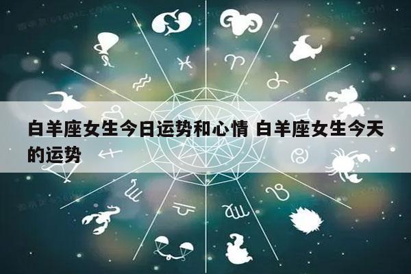 白羊座女生今日运势和心情 白羊座女生今天的运势-发点星座网